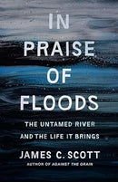 In Praise of Floods: The Untamed River and the Life It Brings (Paperback) by James C Scott