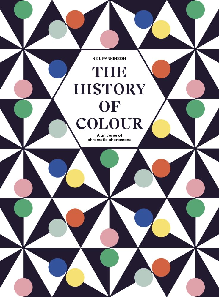 The History of Colour: A Universe of Chromatic Phenomena by Neil Parkinson