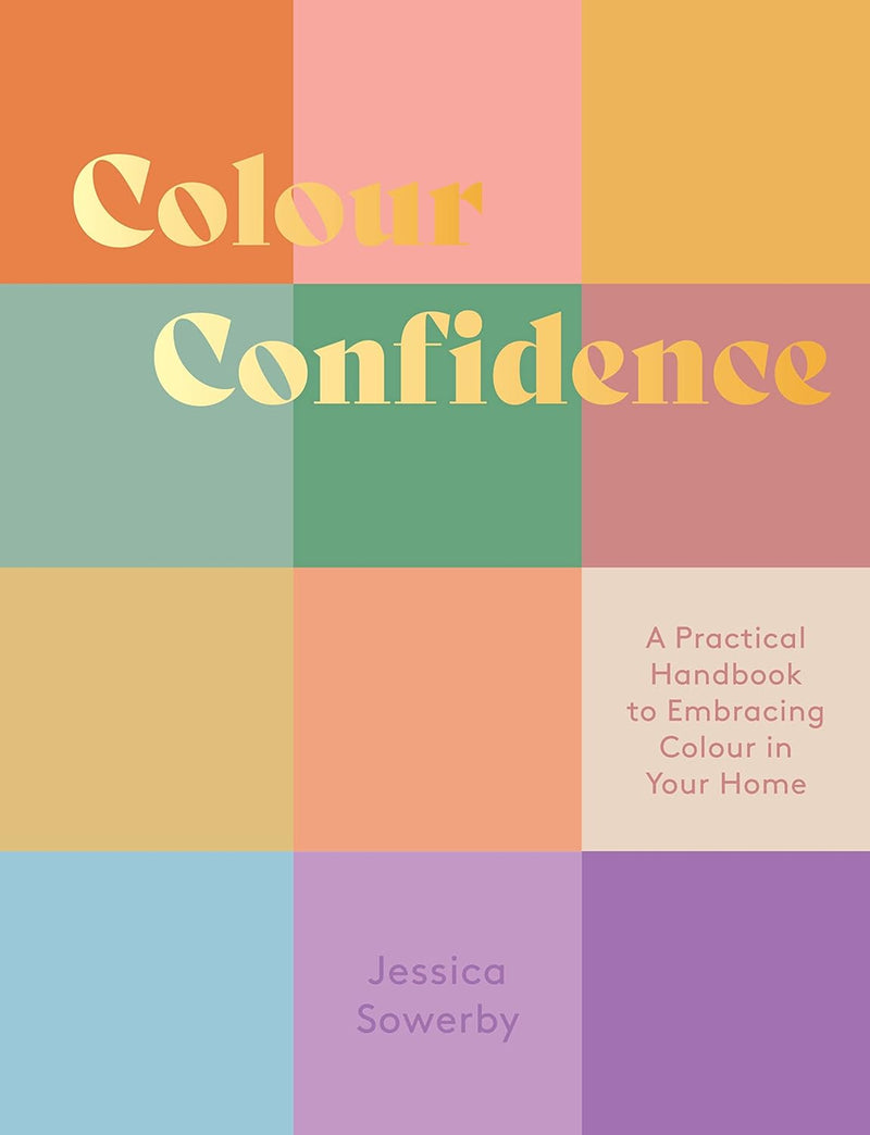 Colour Confidence: A Practical Handbook to Embracing Colour in Your Home by Jessica Sowerby