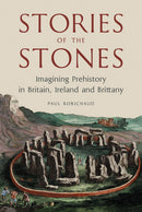 Stories of the Stones: Imagining Prehistory in Britain, Ireland and Brittany by Paul Robichaud