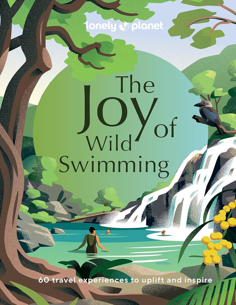 Lonely Planet The Joy of Wild Swimming: 60 of the World's Most Joyous Wild Swimming Spots by Lonely Planet