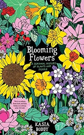 Blooming Flowers: A Seasonal History of Plants and People by Kasia Boddy