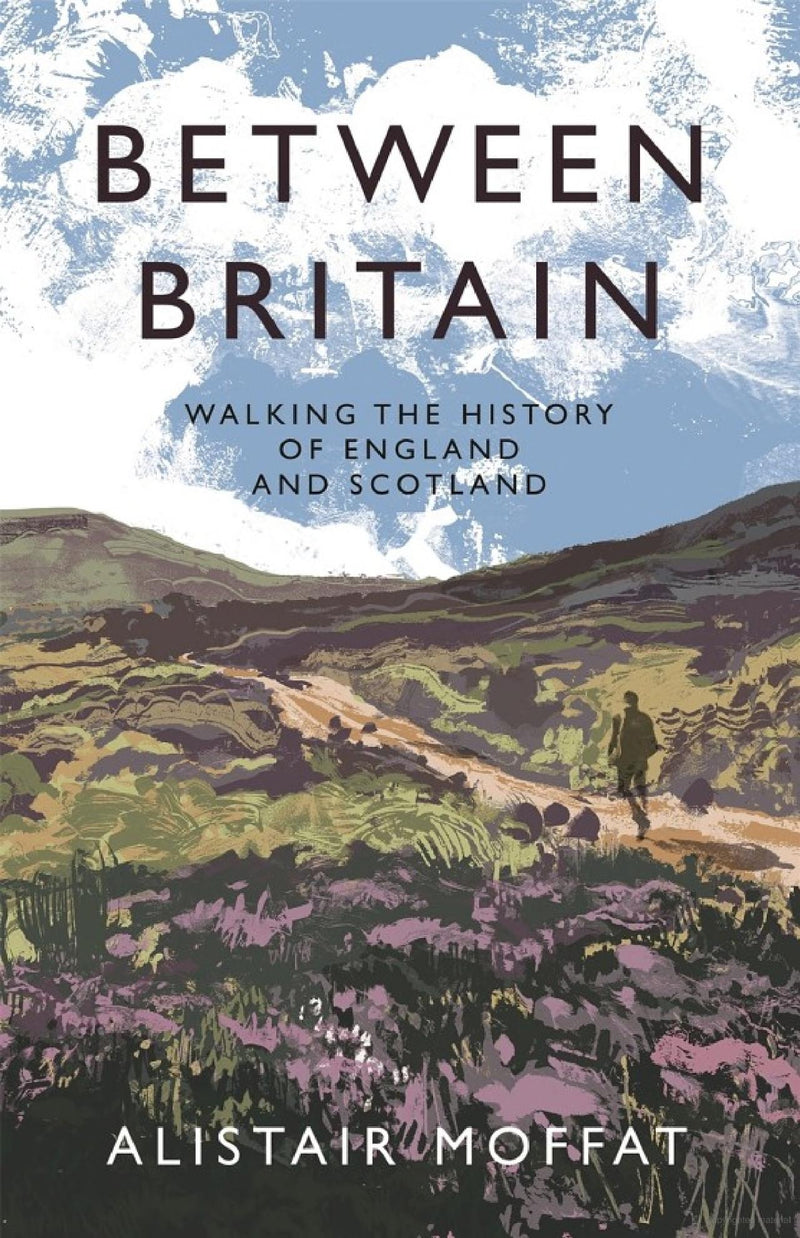 Between Britain: Walking the History of England and Scotland by Alistair Moffat